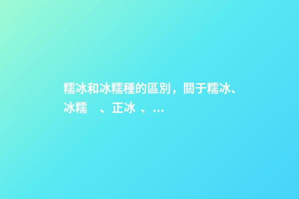 糯冰和冰糯種的區別，關于糯冰、冰糯、正冰、高冰的區別